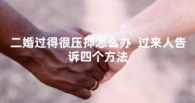 二婚过得很压抑怎么办  过来人告诉四个方法